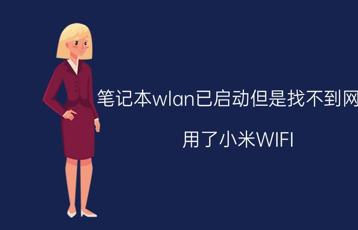 笔记本wlan已启动但是找不到网络 用了小米WIFI,电脑网络连接正常,但无法上网？